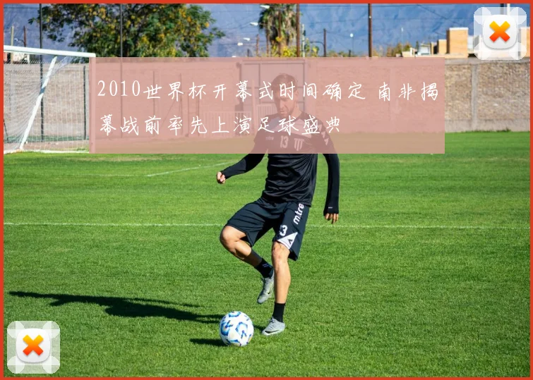 2010世界杯开幕式时间确定 南非揭幕战前率先上演足球盛典