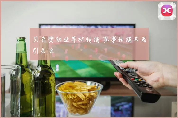 贝壳赞助世界杯转播 赛事传播布局引关注