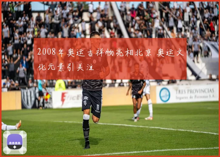 2008年奥运吉祥物亮相北京 奥运文化元素引关注
