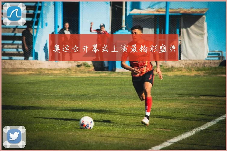 奥运会开幕式上演最精彩盛典