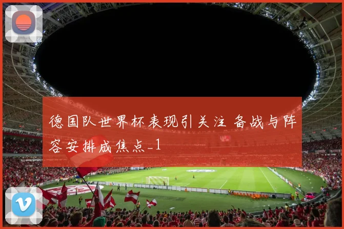德国队世界杯表现引关注 备战与阵容安排成焦点_1