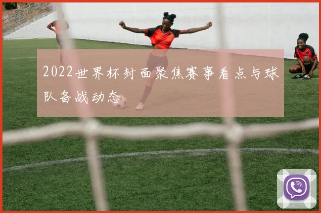 2022世界杯封面聚焦赛事看点与球队备战动态