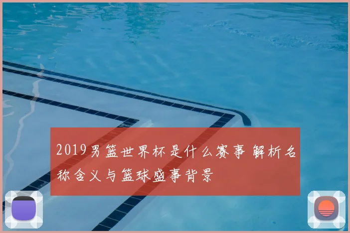 2019男篮世界杯是什么赛事 解析名称含义与篮球盛事背景