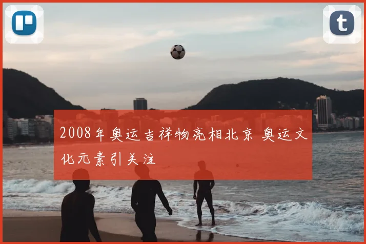 2008年奥运吉祥物亮相北京 奥运文化元素引关注