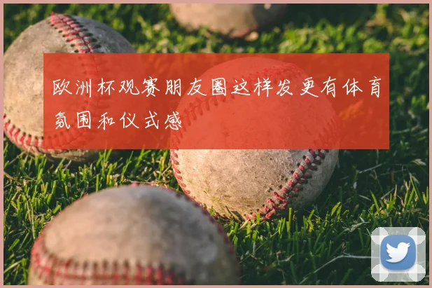 欧洲杯观赛朋友圈这样发更有体育氛围和仪式感
