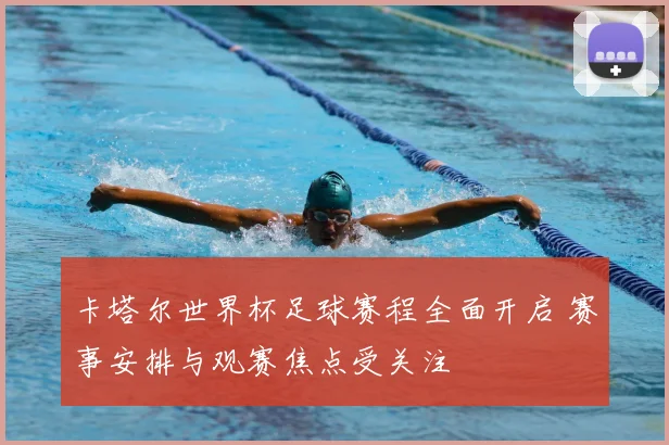 卡塔尔世界杯足球赛程全面开启 赛事安排与观赛焦点受关注