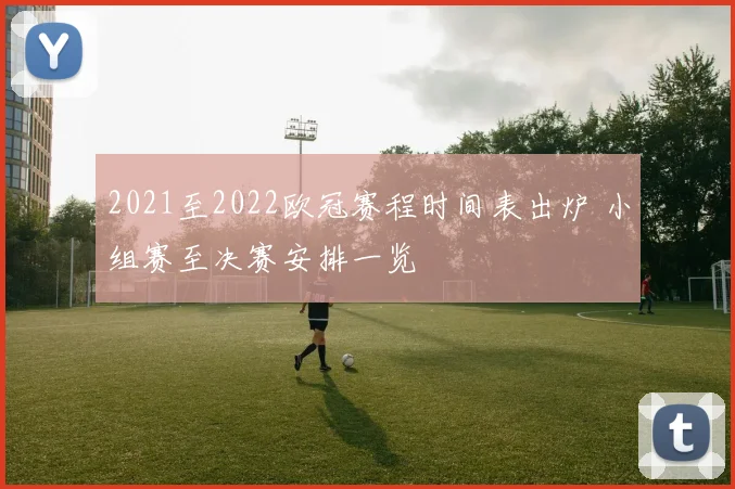 2021至2022欧冠赛程时间表出炉 小组赛至决赛安排一览