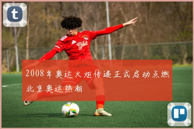 2008年奥运火炬传递正式启动点燃北京奥运热潮