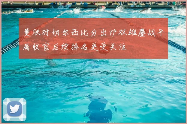 曼联对切尔西比分出炉双雄鏖战平局收官后续排名更受关注