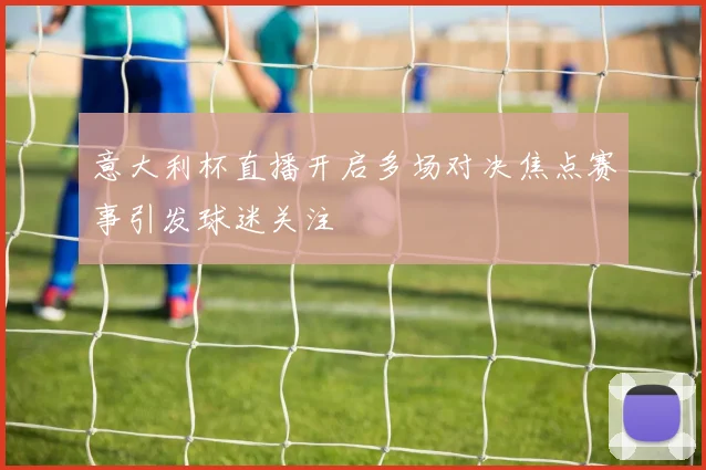 意大利杯直播开启多场对决焦点赛事引发球迷关注