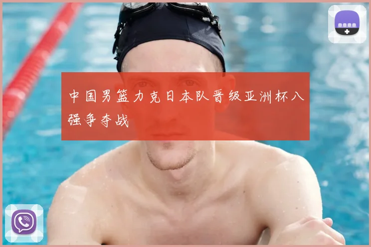 中国男篮力克日本队晋级亚洲杯八强争夺战