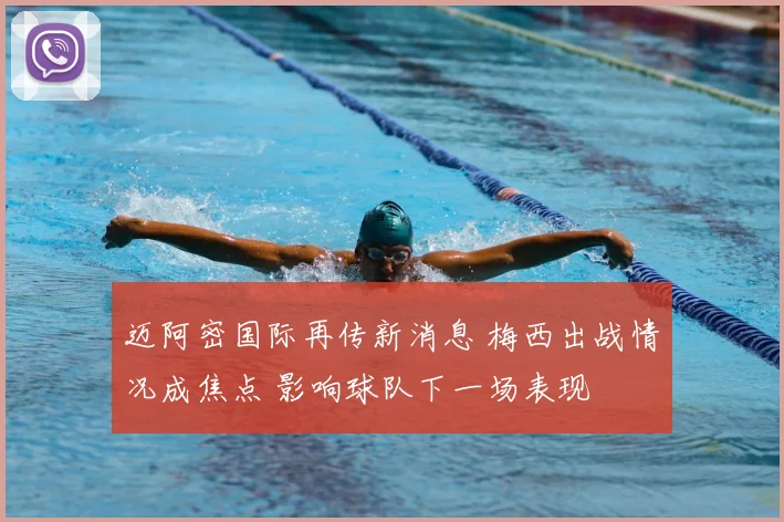 迈阿密国际再传新消息 梅西出战情况成焦点 影响球队下一场表现