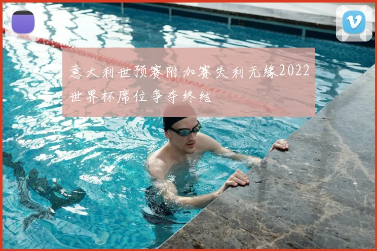 意大利世预赛附加赛失利无缘2022世界杯席位争夺终结