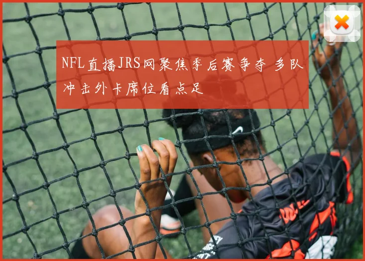 NFL直播JRS网聚焦季后赛争夺 多队冲击外卡席位看点足