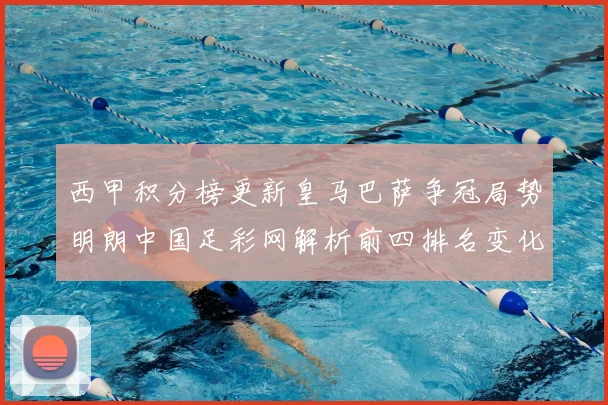 西甲积分榜更新皇马巴萨争冠局势明朗中国足彩网解析前四排名变化