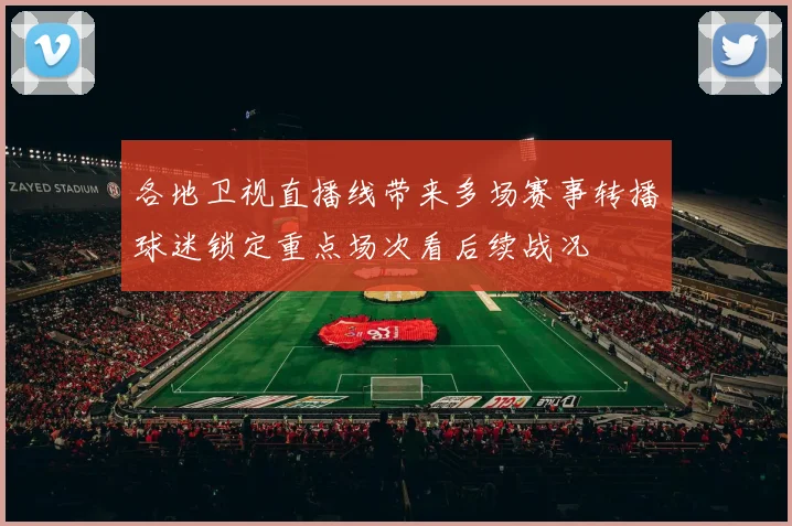 各地卫视直播线带来多场赛事转播球迷锁定重点场次看后续战况
