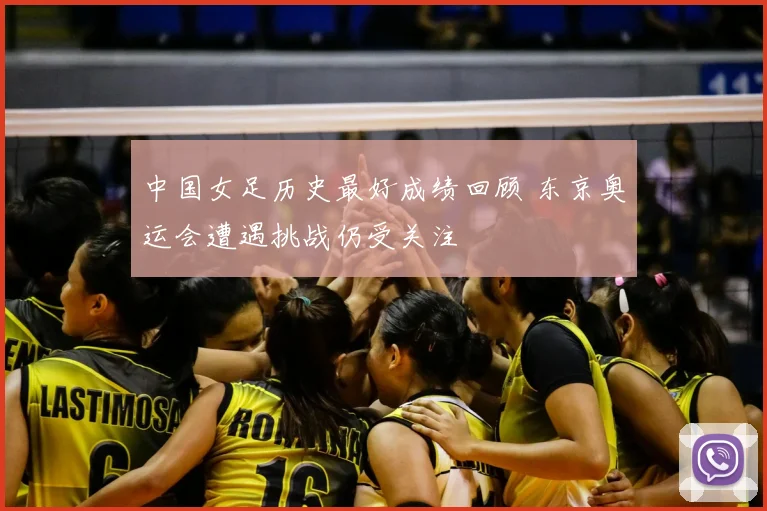 中国女足历史最好成绩回顾 东京奥运会遭遇挑战仍受关注