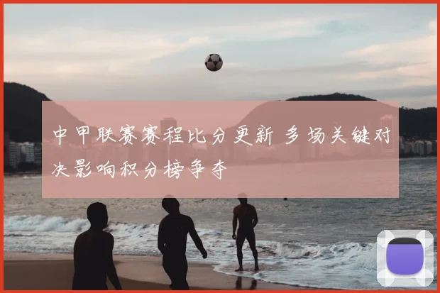 中甲联赛赛程比分更新 多场关键对决影响积分榜争夺