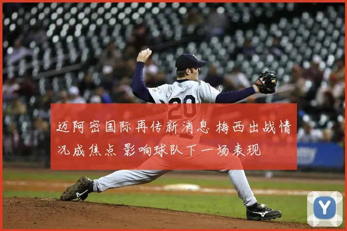 迈阿密国际再传新消息 梅西出战情况成焦点 影响球队下一场表现