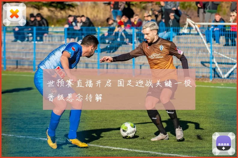 世预赛直播开启 国足迎战关键一役晋级悬念待解