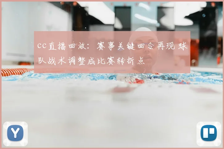 cc直播回放：赛事关键回合再现 球队战术调整成比赛转折点