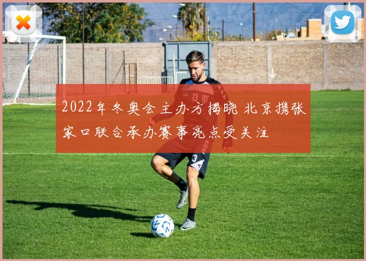 2022年冬奥会主办方揭晓 北京携张家口联合承办赛事亮点受关注