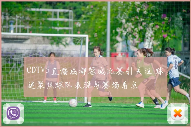 CDTV5直播成都蓉城比赛引关注 球迷聚焦球队表现与赛场看点