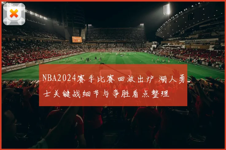 NBA2024赛季比赛回放出炉 湖人勇士关键战细节与争胜看点整理
