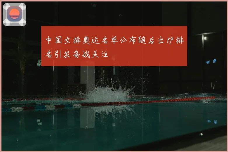 中国女排奥运名单公布随后出炉排名引发备战关注