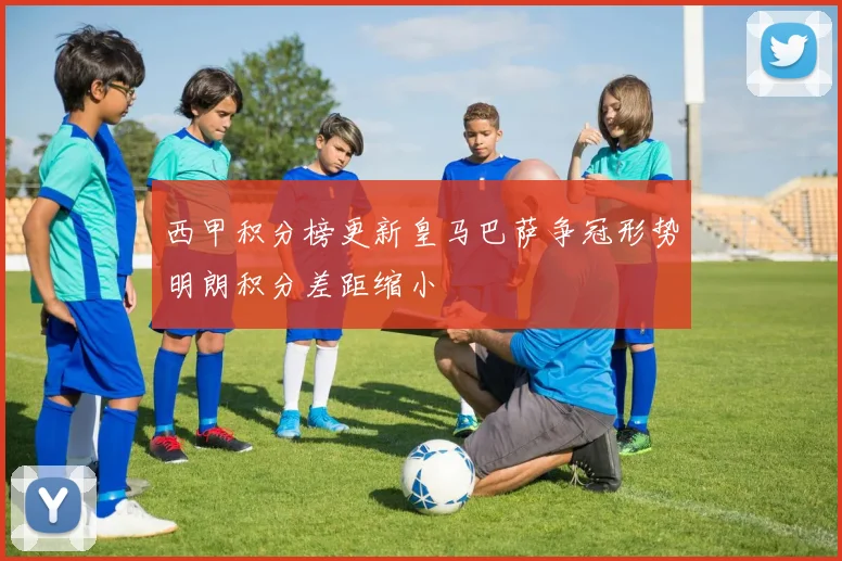 西甲积分榜更新皇马巴萨争冠形势明朗积分差距缩小