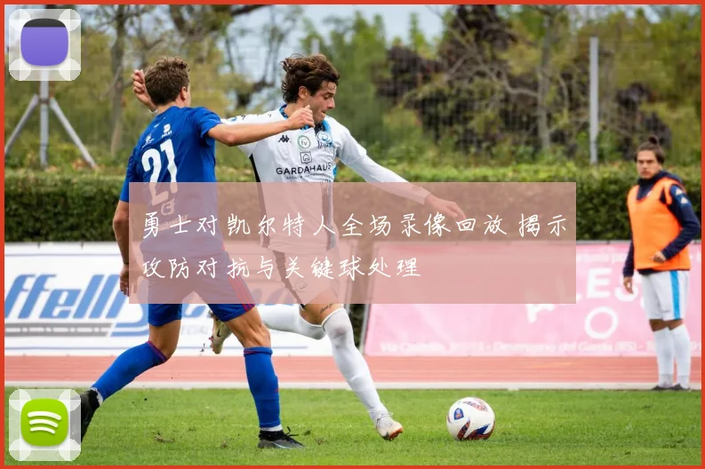 勇士对凯尔特人全场录像回放 揭示攻防对抗与关键球处理