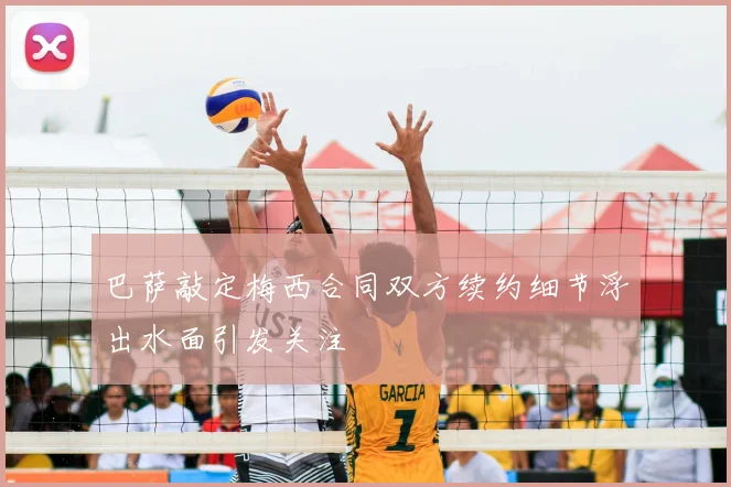 巴萨敲定梅西合同双方续约细节浮出水面引发关注