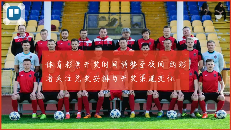 体育彩票开奖时间调整至夜间 购彩者关注兑奖安排与开奖渠道变化