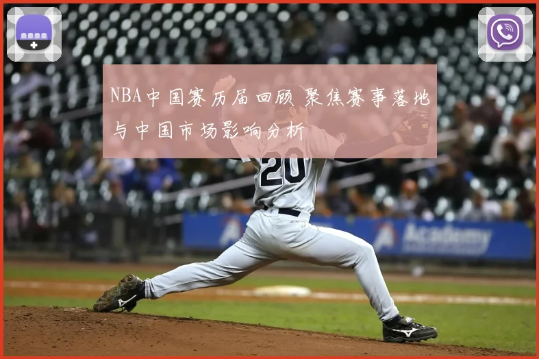 NBA中国赛历届回顾 聚焦赛事落地与中国市场影响分析
