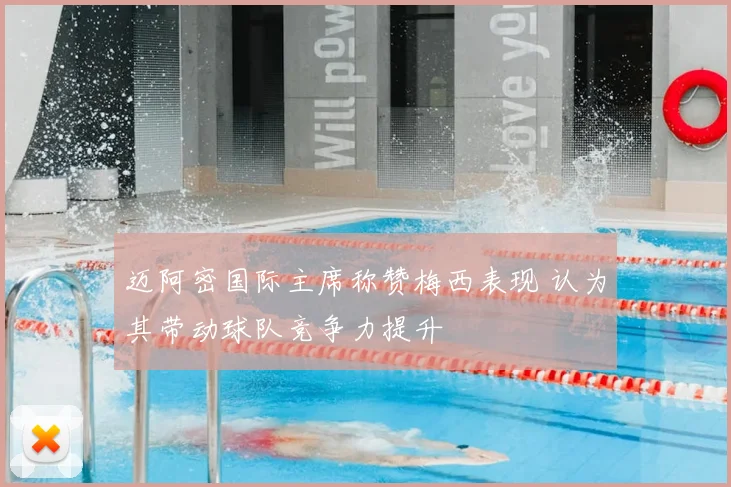 迈阿密国际主席称赞梅西表现 认为其带动球队竞争力提升