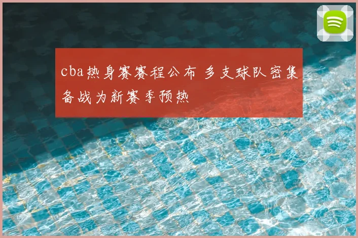 cba热身赛赛程公布 多支球队密集备战为新赛季预热