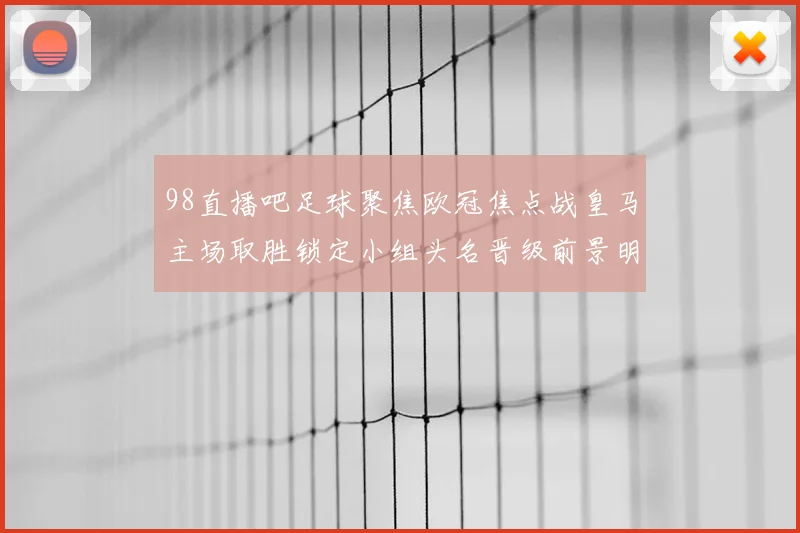 98直播吧足球聚焦欧冠焦点战皇马主场取胜锁定小组头名晋级前景明朗
