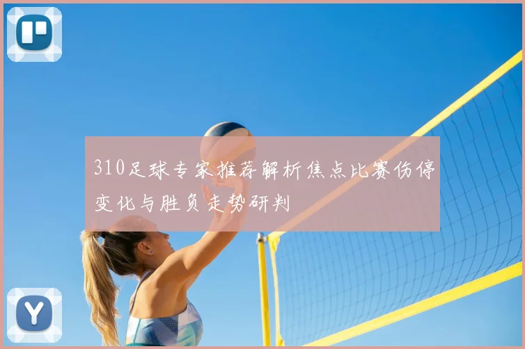 310足球专家推荐解析焦点比赛伤停变化与胜负走势研判