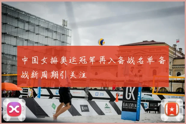 中国女排奥运冠军再入备战名单 备战新周期引关注