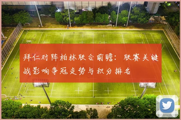 拜仁对阵柏林联合前瞻：联赛关键战影响争冠走势与积分排名