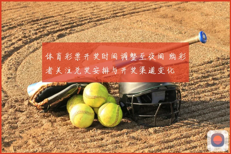 体育彩票开奖时间调整至夜间 购彩者关注兑奖安排与开奖渠道变化