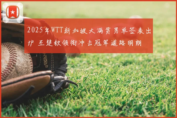 2025年WTT新加坡大满贯男单签表出炉 王楚钦领衔冲击冠军道路明朗
