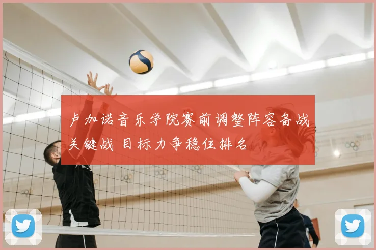 卢加诺音乐学院赛前调整阵容备战关键战 目标力争稳住排名
