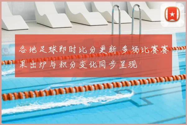 各地足球即时比分更新 多场比赛赛果出炉与积分变化同步呈现