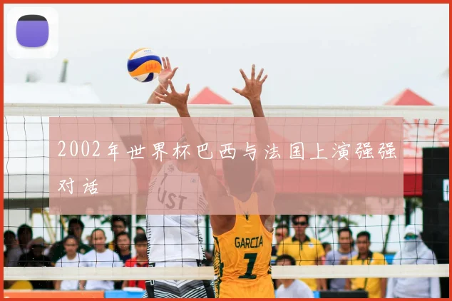 2002年世界杯巴西与法国上演强强对话