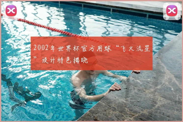 2002年世界杯官方用球“飞火流星”设计特色揭晓