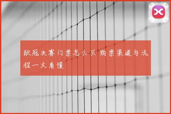 欧冠决赛门票怎么买 购票渠道与流程一文看懂
