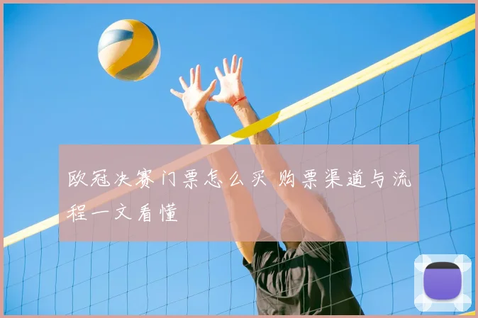 欧冠决赛门票怎么买 购票渠道与流程一文看懂