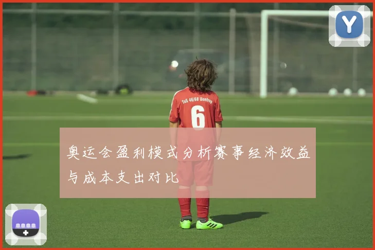 奥运会盈利模式分析赛事经济效益与成本支出对比
