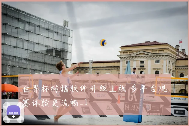 世界杯转播软件升级上线 多平台观赛体验更流畅_1